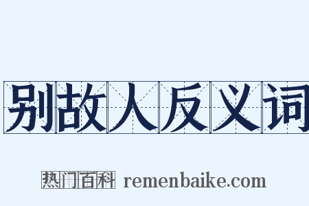 别故人反义词是什么意思的图片